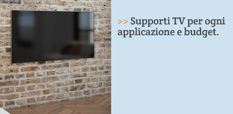 Supporti TV per ogni applicazione e budget.